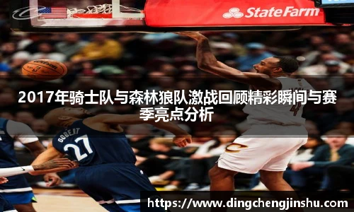 2017年骑士队与森林狼队激战回顾精彩瞬间与赛季亮点分析