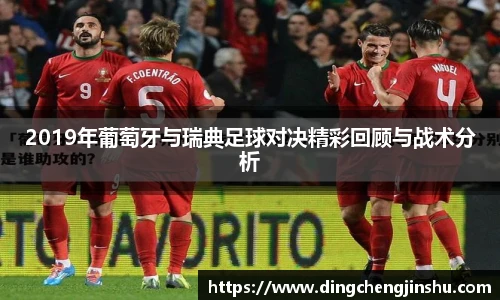 2019年葡萄牙与瑞典足球对决精彩回顾与战术分析