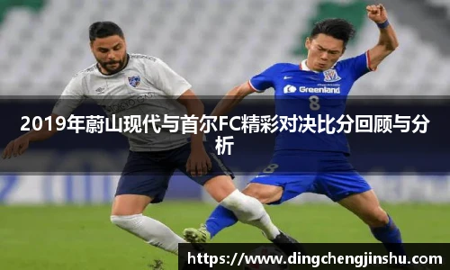 500比分网2019年蔚山现代与首尔FC精彩对决比分回顾与分析
