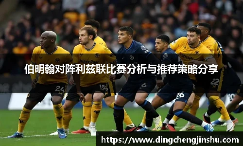 500比分网伯明翰对阵利兹联比赛分析与推荐策略分享